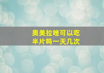 奥美拉唑可以吃半片吗一天几次