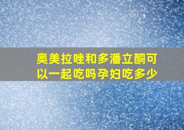 奥美拉唑和多潘立酮可以一起吃吗孕妇吃多少