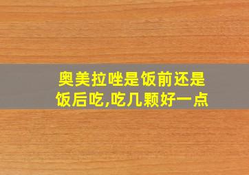 奥美拉唑是饭前还是饭后吃,吃几颗好一点