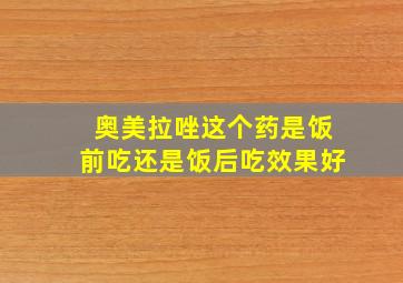 奥美拉唑这个药是饭前吃还是饭后吃效果好