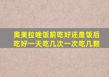 奥美拉唑饭前吃好还是饭后吃好一天吃几次一次吃几颗