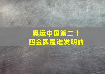 奥运中国第二十四金牌是谁发明的