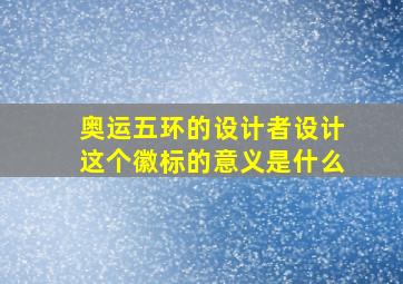 奥运五环的设计者设计这个徽标的意义是什么