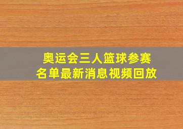 奥运会三人篮球参赛名单最新消息视频回放