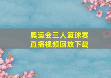 奥运会三人篮球赛直播视频回放下载