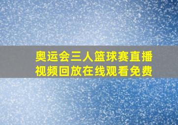 奥运会三人篮球赛直播视频回放在线观看免费