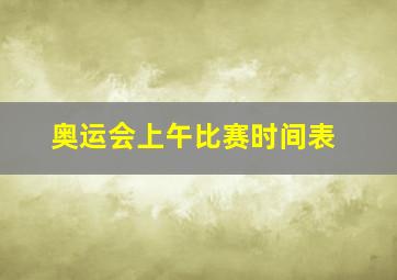 奥运会上午比赛时间表