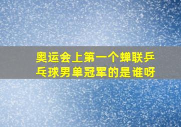 奥运会上第一个蝉联乒乓球男单冠军的是谁呀