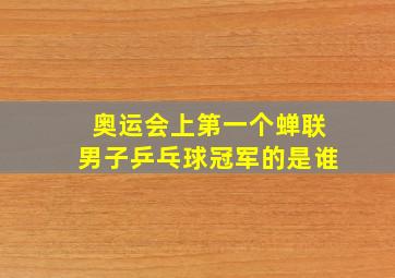 奥运会上第一个蝉联男子乒乓球冠军的是谁