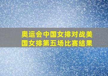 奥运会中国女排对战美国女排第五场比赛结果