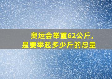 奥运会举重62公斤,是要举起多少斤的总量