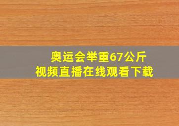 奥运会举重67公斤视频直播在线观看下载