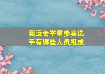 奥运会举重参赛选手有哪些人员组成