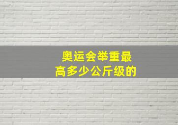 奥运会举重最高多少公斤级的