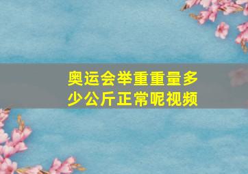 奥运会举重重量多少公斤正常呢视频