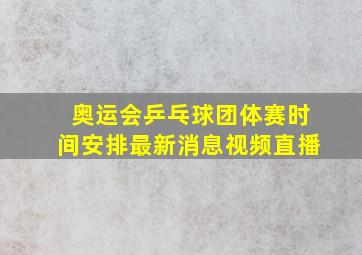 奥运会乒乓球团体赛时间安排最新消息视频直播