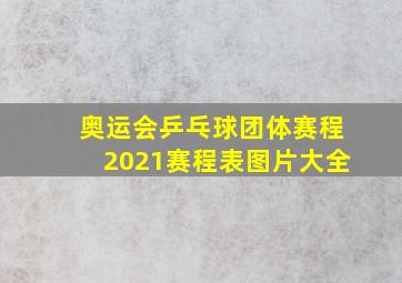 奥运会乒乓球团体赛程2021赛程表图片大全