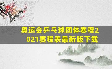 奥运会乒乓球团体赛程2021赛程表最新版下载