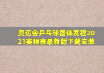 奥运会乒乓球团体赛程2021赛程表最新版下载安装