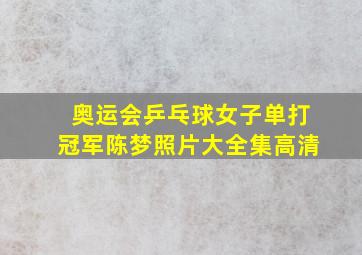 奥运会乒乓球女子单打冠军陈梦照片大全集高清