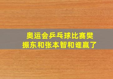 奥运会乒乓球比赛樊振东和张本智和谁赢了