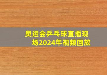 奥运会乒乓球直播现场2024年视频回放