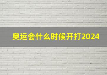 奥运会什么时候开打2024