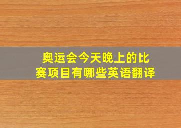 奥运会今天晚上的比赛项目有哪些英语翻译