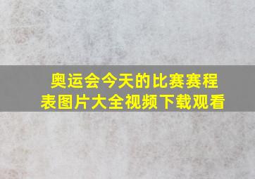 奥运会今天的比赛赛程表图片大全视频下载观看