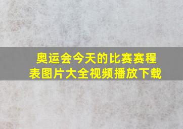 奥运会今天的比赛赛程表图片大全视频播放下载