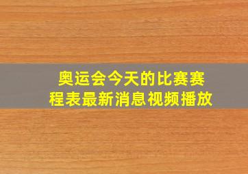 奥运会今天的比赛赛程表最新消息视频播放