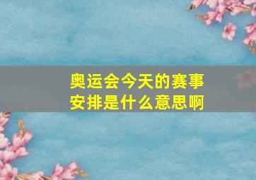 奥运会今天的赛事安排是什么意思啊