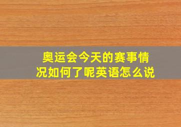 奥运会今天的赛事情况如何了呢英语怎么说