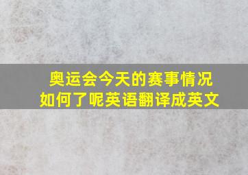 奥运会今天的赛事情况如何了呢英语翻译成英文