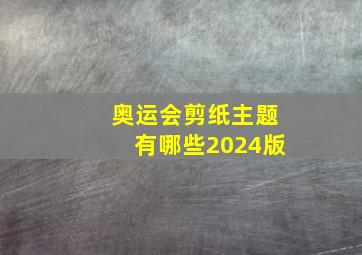 奥运会剪纸主题有哪些2024版