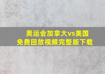 奥运会加拿大vs美国免费回放视频完整版下载