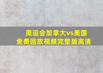 奥运会加拿大vs美国免费回放视频完整版高清