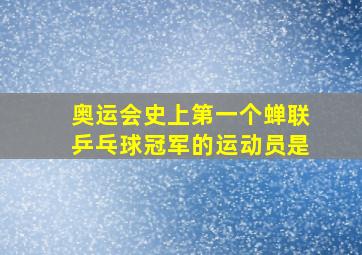 奥运会史上第一个蝉联乒乓球冠军的运动员是