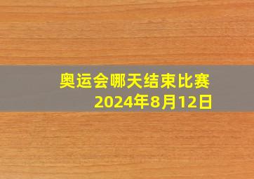 奥运会哪天结束比赛2024年8月12日