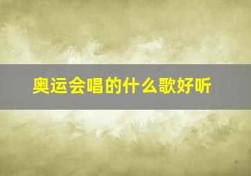 奥运会唱的什么歌好听