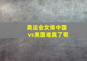 奥运会女排中国vs美国谁赢了呢