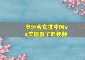 奥运会女排中国vs美国赢了吗视频