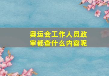 奥运会工作人员政审都查什么内容呢