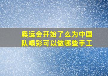 奥运会开始了么为中国队喝彩可以做哪些手工