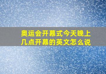 奥运会开幕式今天晚上几点开幕的英文怎么说