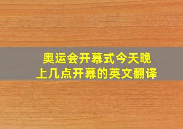 奥运会开幕式今天晚上几点开幕的英文翻译