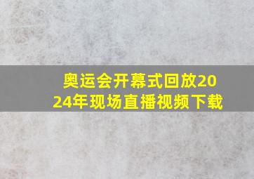 奥运会开幕式回放2024年现场直播视频下载