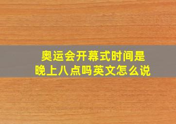 奥运会开幕式时间是晚上八点吗英文怎么说