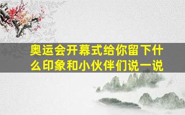 奥运会开幕式给你留下什么印象和小伙伴们说一说