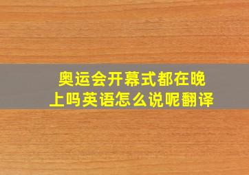 奥运会开幕式都在晚上吗英语怎么说呢翻译